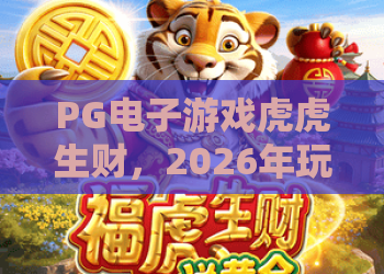 PG电子游戏虎虎生财，2026年玩转虎虎生财的实用技巧与心得，虎虎生财深度测评
