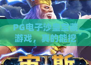 PG电子沙皇宝藏游戏，真的能挖出宝藏吗？PG电子沙皇宝藏游戏玩法解析与体验分享！PG电子沙皇宝藏游戏