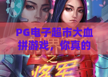 PG电子超市大血拼游戏，你真的会玩吗？PG电子超市大血拼游戏隐藏玩法与爆分技巧，PG电子超市大血拼游戏高手心得