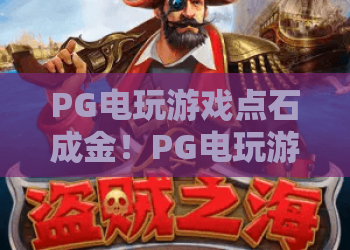 PG电玩游戏点石成金！PG电玩游戏点石成金深度评测：PG电玩游戏点石成金玩法解析与实战心得