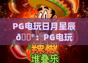 PG电玩日月星辰🎮：PG电玩日月星辰核心玩法揭秘 | PG电玩日月星辰2026专属上分技巧
