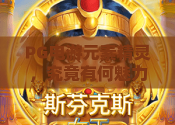 PG电游元素精灵，究竟有何魅力？PG电游元素精灵深度评测，带你玩转PG电游元素精灵