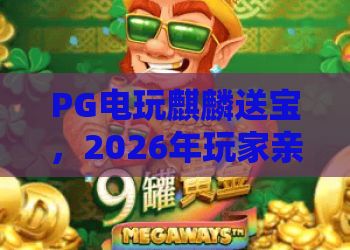 PG电玩麒麟送宝，2026年玩家亲测体验！你真的了解PG电玩麒麟送宝的隐藏玩法吗？