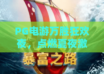 PG电游万胜狂欢夜，点燃夏夜激情！PG电游万胜狂欢夜解锁专属福利，PG电游万胜狂欢夜邀你共赴盛宴