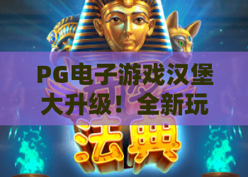 PG电子游戏汉堡大升级！全新玩法引爆玩家热情，PG电子游戏汉堡大升级攻略速览