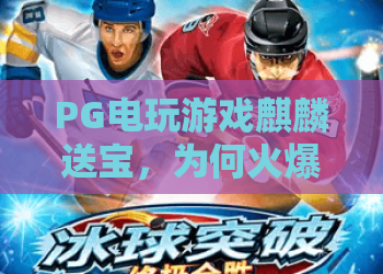 PG电玩游戏麒麟送宝，为何火爆？探索麒麟送宝的PG电玩游戏乐趣与技巧！