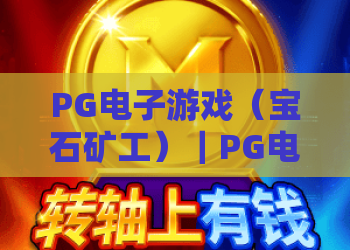 PG电子游戏（宝石矿工）｜PG电子游戏（宝石矿工）2026焕新玩法揭秘｜PG电子游戏（宝石矿工）：从新手到大神的进阶攻略