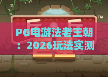 PG电游法老王朝:2026玩法实测与爆分技巧全解析,法老王朝体验再升级 PG电游法老王朝:2026玩法实测与爆分技巧全解析,法老王朝体验再升级