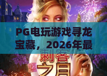 PG电玩游戏寻龙宝藏,2026年最火探险玩法?PG电玩游戏寻龙宝藏深度评测与上分技巧全解析! PG电玩游戏寻龙宝藏,2026年最火探险玩法?PG电玩游戏寻龙宝藏深度评测与上分技巧全解析!