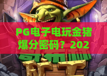 PG电子电玩金猪爆分密码?2026年玩家亲测的PG电子电玩金猪技巧与体验全解析 PG电子电玩金猪爆分密码?2026年玩家亲测的PG电子电玩金猪技巧与体验全解析