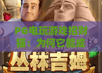 PG电玩游戏招财猫：为何它能成为玩家心中的幸运符号？PG电玩游戏招财猫玩法解析