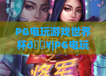 PG电玩游戏世界杯🔥|PG电玩游戏世界杯：2026全新玩法揭秘？PG电玩游戏世界杯参赛&观赛全指南