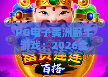 PG电子美洲野牛游戏:2026全新体验,畅享狂野西部!PG电子美洲野牛游戏攻略与技巧分享 PG电子美洲野牛游戏:2026全新体验,畅享狂野西部!PG电子美洲野牛游戏攻略与技巧分享