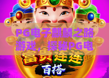 PG电子麒麟之路游戏,探秘PG电子麒麟之路游戏的独特魅力与玩法亮点,PG电子麒麟之路游戏新手必读指南 PG电子麒麟之路游戏,探秘PG电子麒麟之路游戏的独特魅力与玩法亮点,PG电子麒麟之路游戏新手必读指南