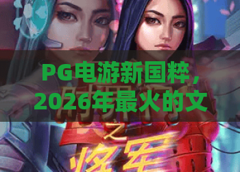 PG电游新国粹，2026年最火的文化娱乐新潮流？