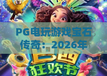 PG电玩游戏宝石传奇：2026年最全攻略，解锁宝石迷阵的财富密码！