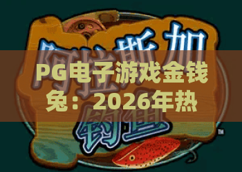 PG电子游戏金钱兔：2026年热门玩法全解析，金钱兔带你解锁财富密码！