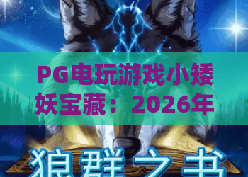 PG电玩游戏小矮妖宝藏：2026年最新玩法与中奖秘籍，小矮妖宝藏带你解锁幸运之门！