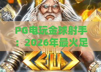 PG电玩金球射手:2026年最火足球游戏攻略,金球射手带你赢大奖! PG电玩金球射手:2026年最火足球游戏攻略,金球射手带你赢大奖!