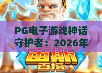 PG电子游戏神话守护者：2026年全新玩法深度解析，带你领略神话世界的守护之力！PG电子游戏神话守护者攻略与体验分享