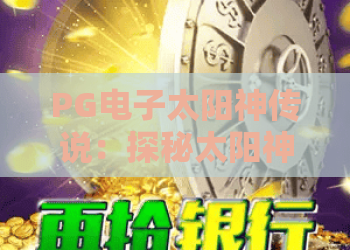 PG电子太阳神传说：探秘太阳神传说玩法与PG电子太阳神传说技巧