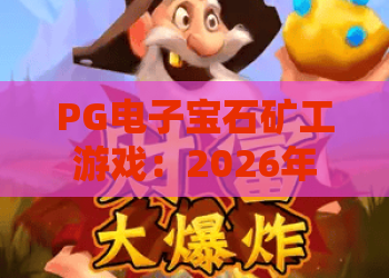 PG电子宝石矿工游戏：2026年最新玩法与爆分技巧全解析！宝石矿工游戏攻略指南