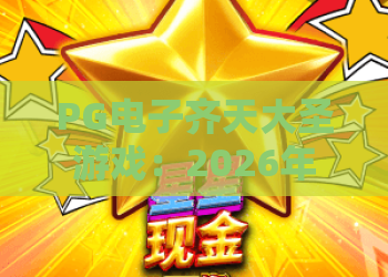 PG电子齐天大圣游戏：2026年最火西游题材老虎机，齐天大圣游戏玩法与技巧全解析！