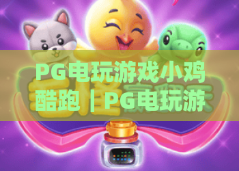 PG电玩游戏小鸡酷跑｜PG电玩游戏小鸡酷跑：2026全新玩法揭秘｜PG电玩游戏小鸡酷跑高分技巧攻略