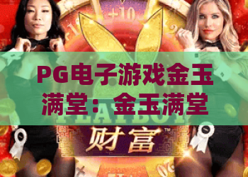 PG电子游戏金玉满堂：金玉满堂PG电子游戏怎么玩？金玉满堂PG电子游戏爆分技巧与试玩体验全解析