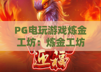 PG电玩游戏炼金工坊：炼金工坊玩法全解析？PG电玩游戏炼金工坊新手进阶与爆分技巧揭秘