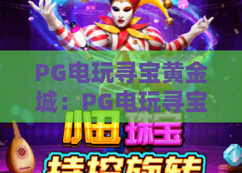 PG电玩寻宝黄金城：PG电玩寻宝黄金城玩法揭秘，寻宝黄金城爆分技巧与特色全解析