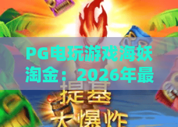 PG电玩游戏海妖淘金：2026年最新玩法与爆金攻略，海妖淘金带你开启深海财富之旅