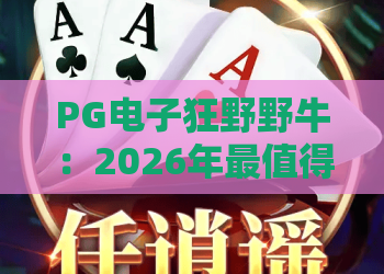 PG电子狂野野牛：2026年最值得一试的丛林冒险！狂野野牛玩法全解析