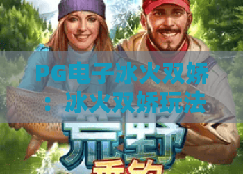 PG电子冰火双娇：冰火双娇玩法全解析？PG电子冰火双娇爆分技巧与实战体验