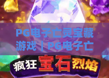 PG电子亡灵宝藏游戏｜PG电子亡灵宝藏游戏玩法揭秘｜亡灵宝藏爆分机制与免费旋转全解析