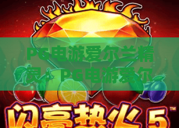 PG电游爱尔兰精灵：PG电游爱尔兰精灵玩法全解析，PG电游爱尔兰精灵新手入门与爆分技巧一次看懂