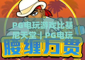 PG电玩游戏比基尼天堂｜PG电玩游戏比基尼天堂玩法揭秘，PG电玩游戏比基尼天堂新手必读指南