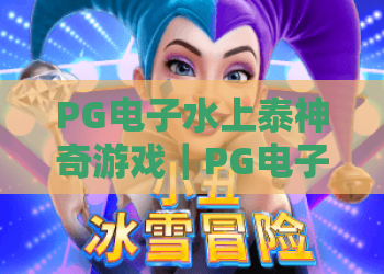 PG电子水上泰神奇游戏｜PG电子水上泰神奇游戏玩法解析+新手入门指南+爆分技巧分享