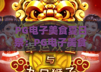 PG电子美食夏日祭：PG电子美食夏日祭怎么玩？PG电子美食夏日祭亮点与参与指南