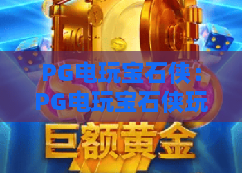 PG电玩宝石侠：PG电玩宝石侠玩法全解析？PG电玩宝石侠新手入门与进阶技巧指南