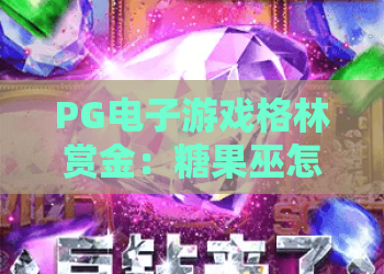 PG电子游戏格林赏金：糖果巫怎么玩？PG电子游戏格林赏金：糖果巫爆分技巧与玩法解析
