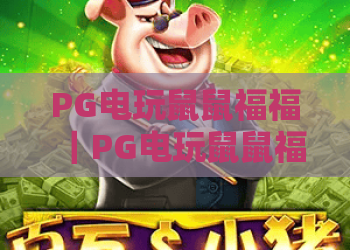 PG电玩鼠鼠福福｜PG电玩鼠鼠福福玩法解析+PG电玩鼠鼠福福新手入门全攻略