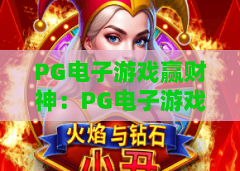 PG电子游戏赢财神：PG电子游戏赢财神怎么玩？掌握财神机制与实战节奏，玩转PG电子游戏赢财神