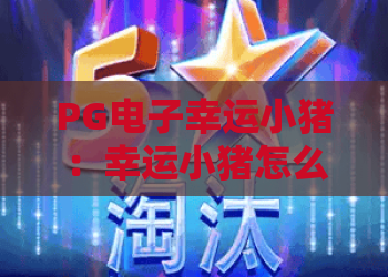 PG电子幸运小猪：幸运小猪怎么玩？PG电子幸运小猪爆分技巧与玩法全解析