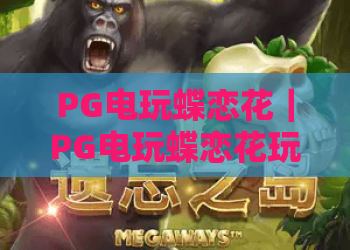 PG电玩蝶恋花｜PG电玩蝶恋花玩法揭秘，PG电玩蝶恋花爆分技巧与主题特色全解析