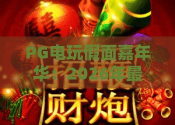 PG电玩假面嘉年华：2026年最值得期待的狂欢？PG电玩假面嘉年华玩法与亮点全解析