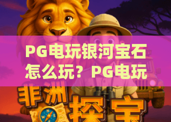PG电玩银河宝石怎么玩？PG电玩银河宝石爆分机制与新手入门全攻略