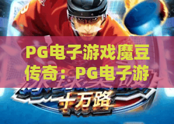 PG电子游戏魔豆传奇：PG电子游戏魔豆传奇玩法揭秘？PG电子游戏魔豆传奇新手进阶全攻略