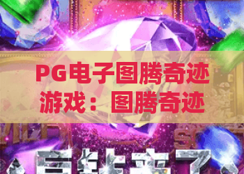 PG电子图腾奇迹游戏:图腾奇迹游戏怎么玩?图腾奇迹游戏爆分机制与实战技巧全解析 PG电子图腾奇迹游戏:图腾奇迹游戏怎么玩?图腾奇迹游戏爆分机制与实战技巧全解析