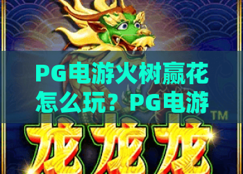 PG电游火树赢花怎么玩？PG电游火树赢花爆分技巧与火树赢花机制全解析